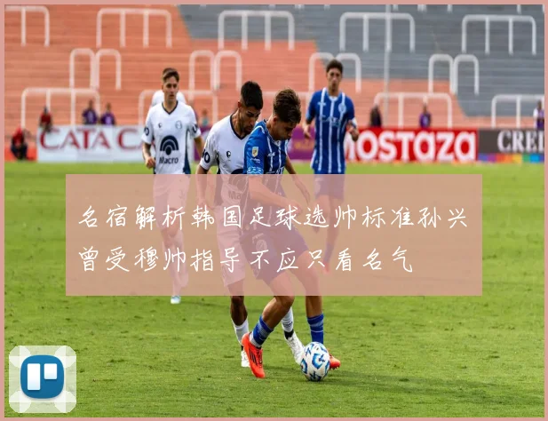 名宿解析韩国足球选帅标准孙兴慜曾受穆帅指导不应只看名气