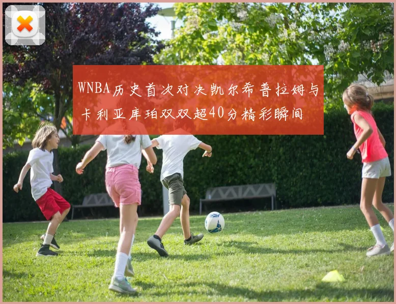 WNBA历史首次对决凯尔希普拉姆与卡利亚库珀双双超40分精彩瞬间