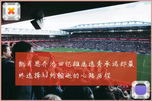 凯肖恩乔治回忆雄鹿选秀承诺却最终选择AJ约翰逊的心路历程