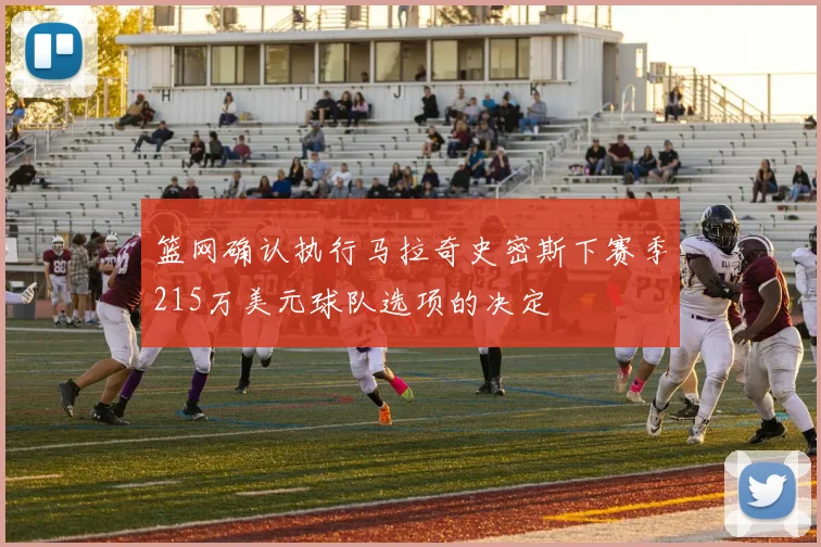 篮网确认执行马拉奇史密斯下赛季215万美元球队选项的决定