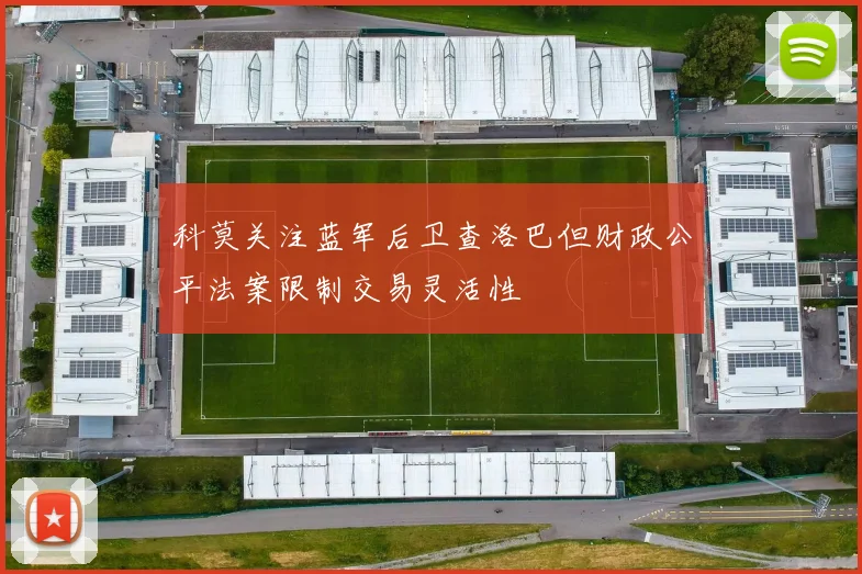 科莫关注蓝军后卫查洛巴但财政公平法案限制交易灵活性